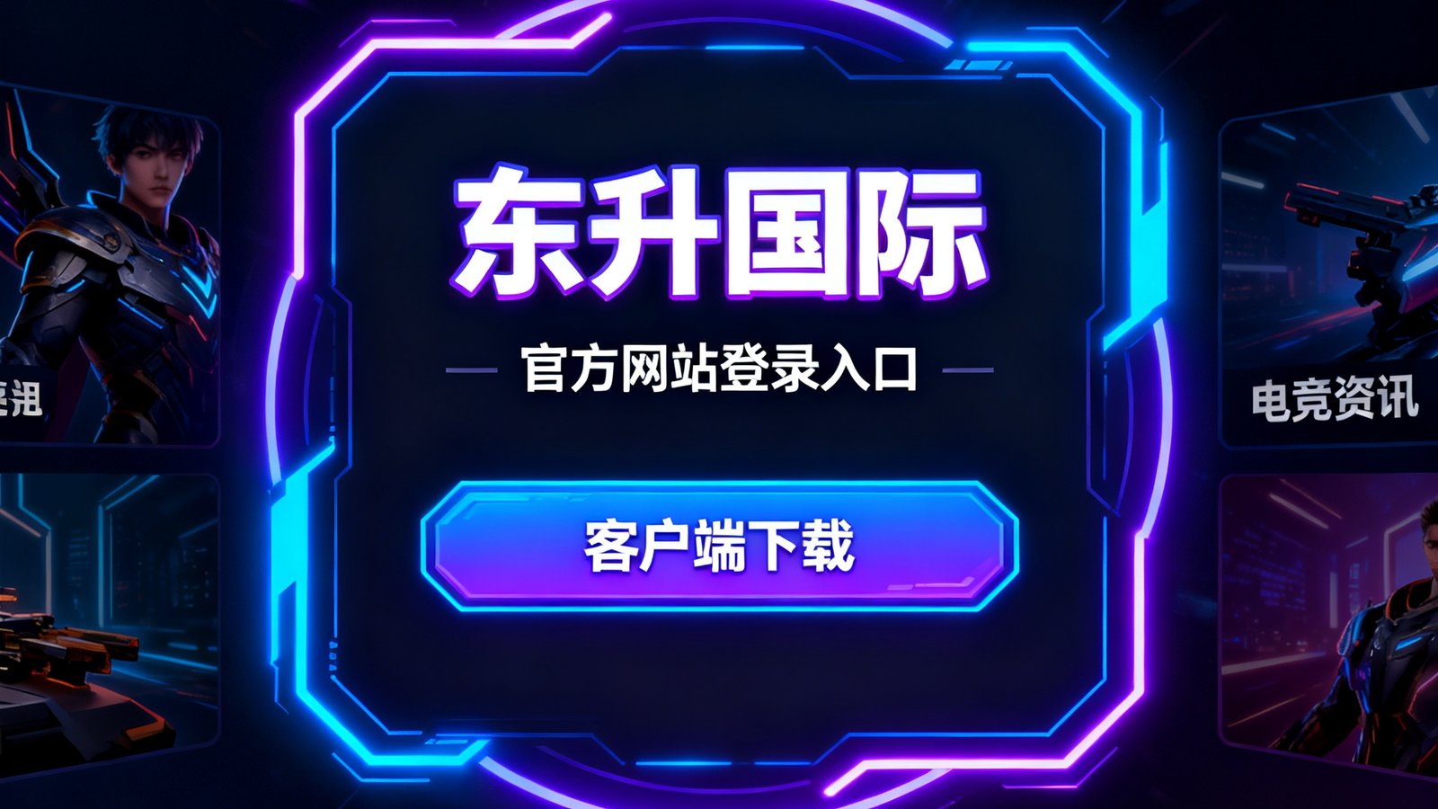 东升国际官方网站登录入口界面，炫酷深色背景，霓虹边框，显示客户端下载与电竞资讯